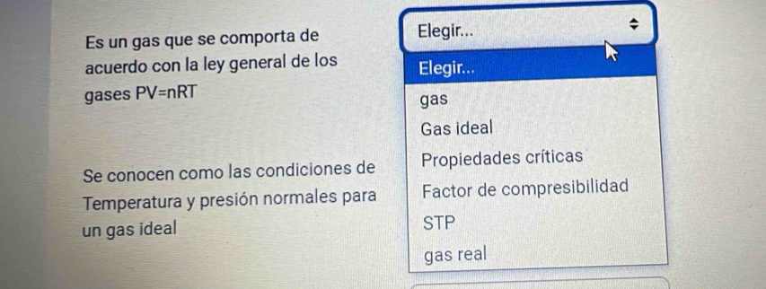 Es un gas que se comporta de Elegir...
acuerdo con la ley general de los Elegir...
gases PV=nRT
gas
Gas ideal
Se conocen como las condiciones de Propiedades críticas
Temperatura y presión normales para Factor de compresibilidad
un gas ideal STP
gas real