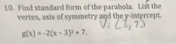 Find standard form of the parabola. List the 
vertex, axis of symmetry and the y-intercept.
g(x)=-2(x-3)^2+7.