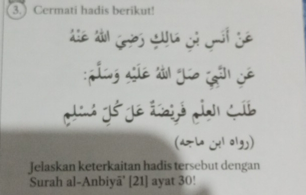 3.) Cermati hadis berikut! 
:Gẳng gc sản gio Qần cê 
ns Jó Je ió in Cúb 
(aLa ¿u1 olgy) 
Jelaskan keterkaitan hadis tersebut dengan 
Surah al-Anbiyā' [21] ayat 30!