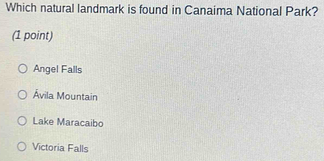 Which natural landmark is found in Canaima National Park?
(1 point)
Angel Falls
Ávila Mountain
Lake Maracaibo
Victoria Falls