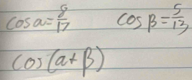 cos a= 8/17 
cos beta = 5/13 
cos (alpha +beta )