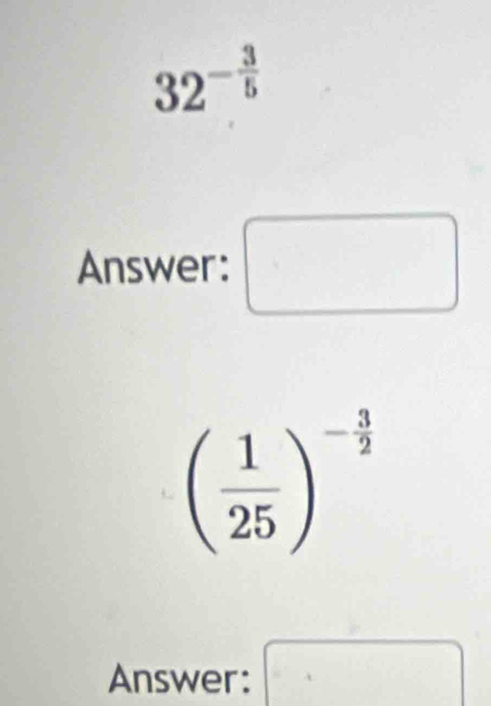 32^(-frac 3)5
Answer: □
( 1/25 )^- 3/2 
Answer: