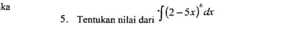 ka 
5. Tentukan nilai dari · ∈t (2-5x)^6dx