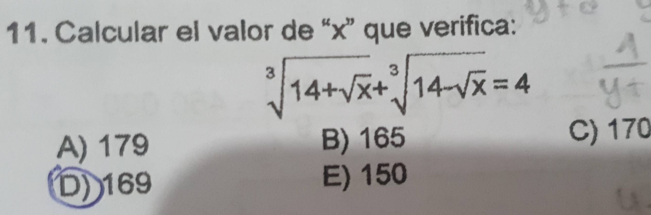 Calcular el valor de “ x ” que verifica:
sqrt[3](14+sqrt x)+sqrt[3](14-sqrt x)=4
A) 179 B) 165
C) 170
D) 169
E) 150