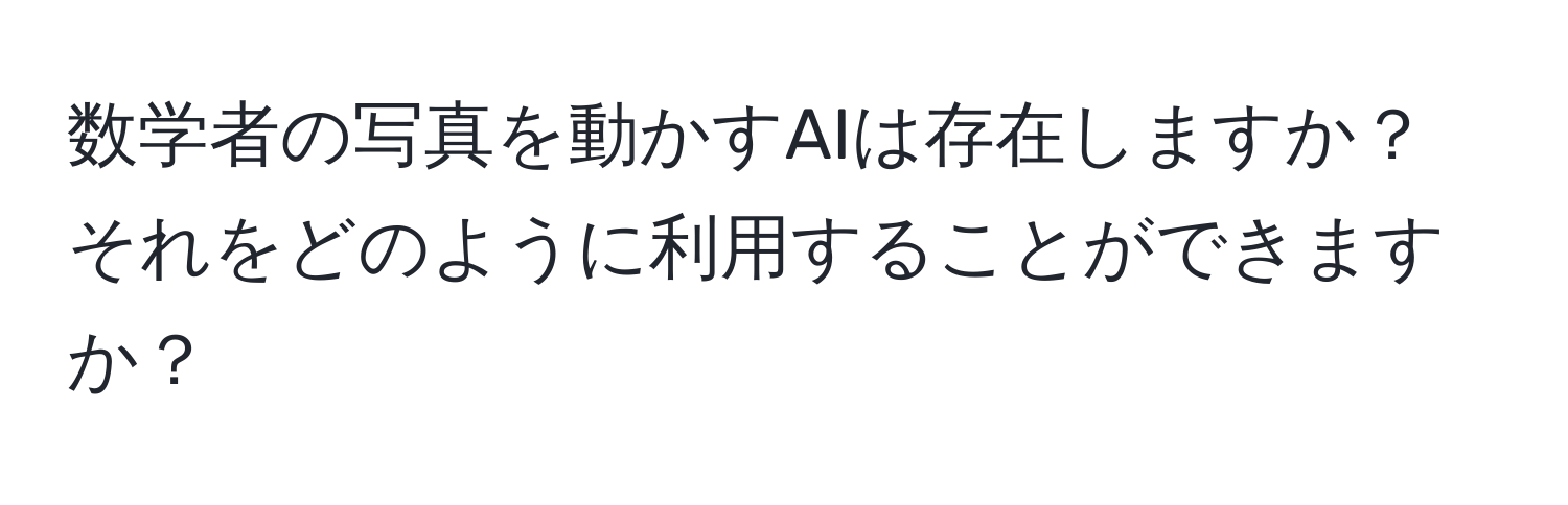 数学者の写真を動かすAIは存在しますか？ それをどのように利用することができますか？