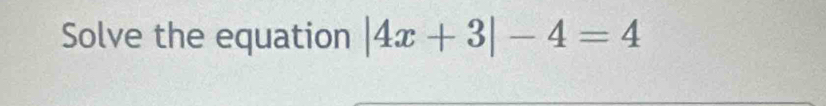 Solve the equation |4x+3|-4=4