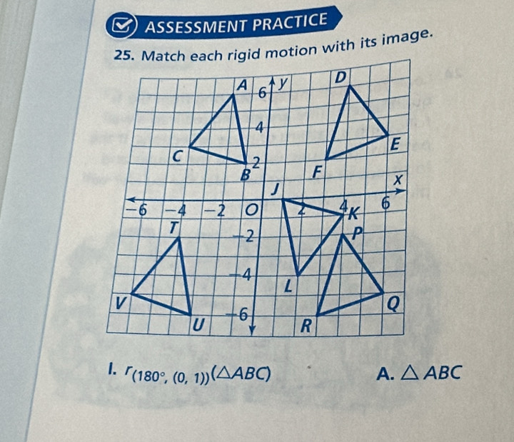 ASSESSMENT PRACTICE 
1. ^r(180°,(0,1))^(△ ABC) A. △ ABC