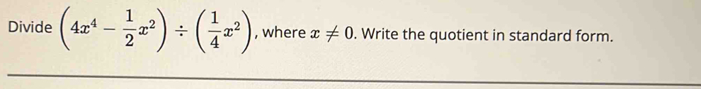 Divide (4x^4- 1/2 x^2)/ ( 1/4 x^2) , where x!= 0. Write the quotient in standard form.