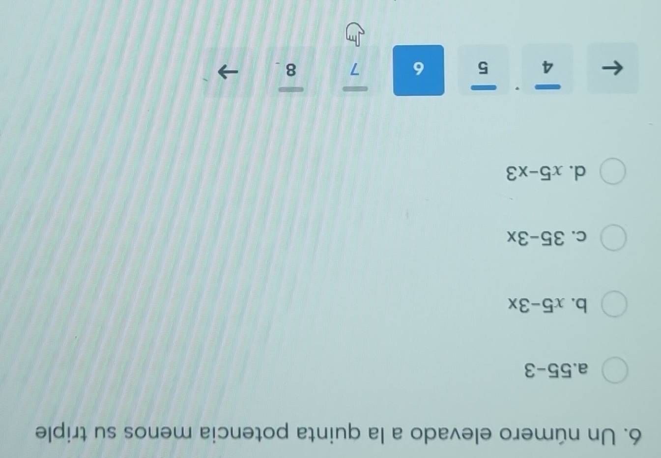 Un número elevado a la quinta potencia menos su triple
2 55-3
b. x5-3x
C. 35-3x
d. x5-x3
4 5 6 7 8