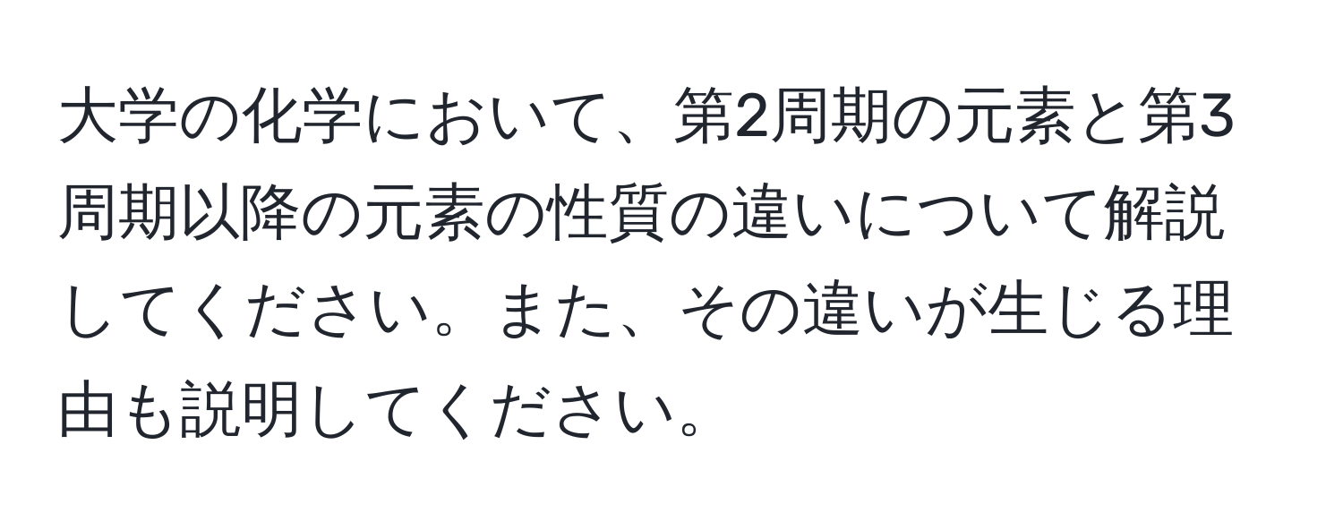 大学の化学において、第2周期の元素と第3周期以降の元素の性質の違いについて解説してください。また、その違いが生じる理由も説明してください。