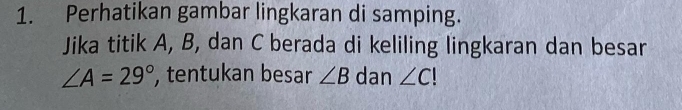 Perhatikan gambar lingkaran di samping. 
Jika titik A, B, dan C berada di keliling lingkaran dan besar
∠ A=29° , tentukan besar ∠ B dan ∠ C!