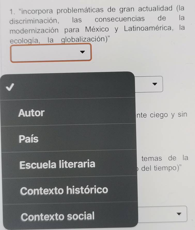 "incorpora problemáticas de gran actualidad (la
discriminación, las consecuencias de la
modernización para México y Latinoamérica, la
ecología, la globalización)''
Autor
nte ciego y sin
País
temas de la
Escuela literaria
del tiempo)”
Contexto histórico
Contexto social