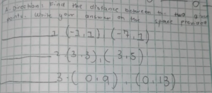 pirection's Find the distance octween the two girvd 
points. Writt your answr on the splace provided 
_ 1 (-1,1)(-7,1)
_2 (3,3),(3,5)
_B (0,9),(0,13)