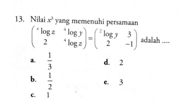 Nilai x^3 yang memenuhi persamaan
begin(pmatrix)^xlog z&^4log y 2&^4log zendpmatrix =begin(pmatrix)^2log y&3 2&-1endpmatrix adalah ....
a.  1/3  d. 2
b.  1/2  e. 3
c. 1