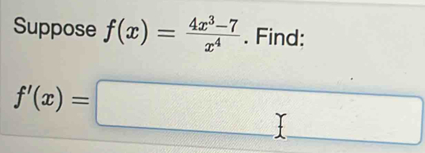 Suppose f(x)= (4x^3-7)/x^4 . Find:
f'(x)=□