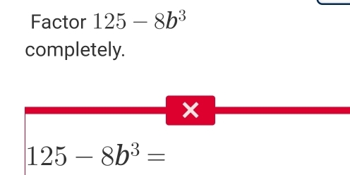 Factor 125-8b^3
completely. 
×
125-8b^3=