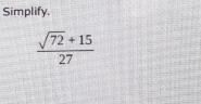 Simplify.
 (sqrt(72)+15)/27 