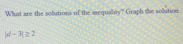 What are the solutions of the inequality? Graph the solution.
|d-3|≥ 2