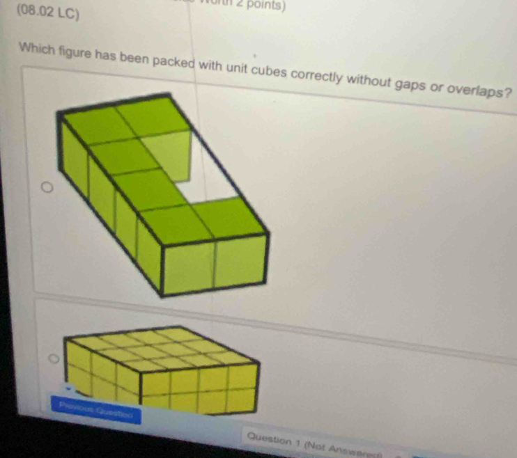 (08.02 LC) 
th 2 points) 
Which figure has been packed with unit cubes correctly without gaps or overlaps? 
Question 1 (Not Answered)