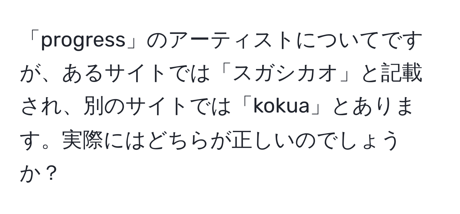 「progress」のアーティストについてですが、あるサイトでは「スガシカオ」と記載され、別のサイトでは「kokua」とあります。実際にはどちらが正しいのでしょうか？