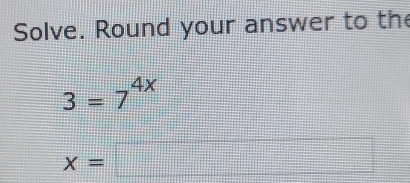 Solve. Round your answer to th
3=7^(4x)
x=□