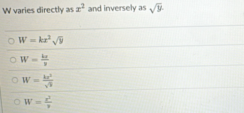 varies directly as x^2 and inversely as sqrt(y).
W=kx^2sqrt(y)
W= kx/y 
W= kx^2/sqrt(y) 
W= x^2/y 