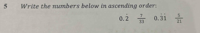 Write the numbers below in ascending order:
0.dot 2  7/33  0.dot 3dot 1  5/21 