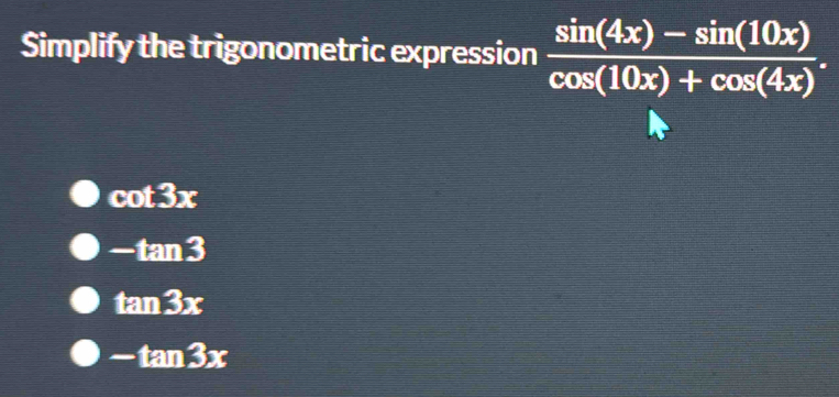 Simplify the trigonometric expression  (sin (4x)-sin (10x))/cos (10x)+cos (4x) .
cot 3x
-tan 3
tan 3x
-tan 3x