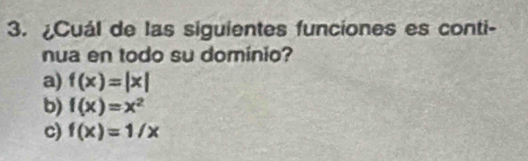 ¿Cuál de las siguientes funciones es conti-
nua en todo su dominio?
a) f(x)=|x|
b) f(x)=x^2
c) f(x)=1/x