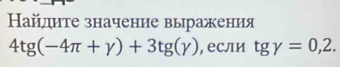 Найдите значение выражения
4tg (-4π +gamma )+3tg (gamma ) , если tggamma =0,2.