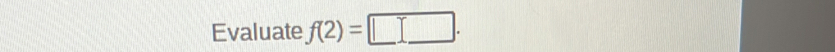 Evaluate f(2)=□.