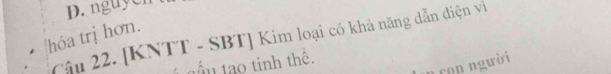 D. nguyen
hóa trị hơn.
Câu 22. [KNTT - SBT] Kim loại có khả năng dẫn điện vì
t ấ u a tinh thê.
n con người