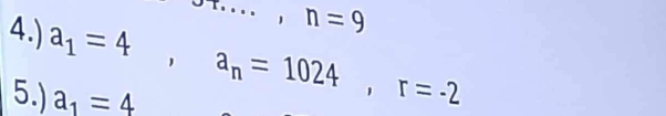 or·s ,n=9
4.) a_1=4, a_n=1024, r=-2
5.) a_1=4