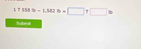 1T558lb-1,582lb=□ T□ lb
Submit