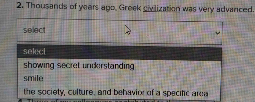 Thousands of years ago, Greek civilization was very advanced.
select
select
showing secret understanding
smile
the society, culture, and behavior of a specific area