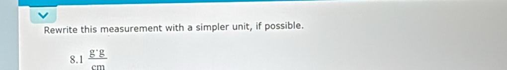 Rewrite this measurement with a simpler unit, if possible. 
8. 1 g· g/cm 