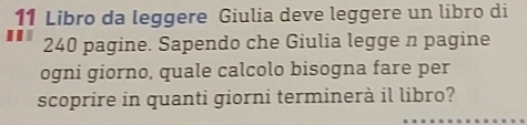 Libro da leggere Giulia deve leggere un libro di
240 pagine. Sapendo che Giulia legge n pagine 
ogni giorno, quale calcolo bisogna fare per 
scoprire in quanti giorni terminerà il libro?