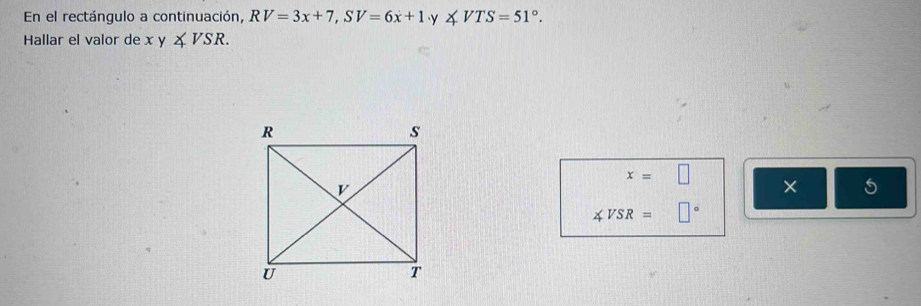 En el rectángulo a continuación, RV=3x+7, SV=6x+1· y∠ VTS=51°. 
Hallar el valor de x y ∠ VSR.
x=□
× 5
∠ VSR=□°