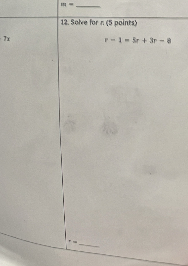 m= _ 
12. Solve for r (5 points)
7x
r-1=5r+3r-8
_ r=