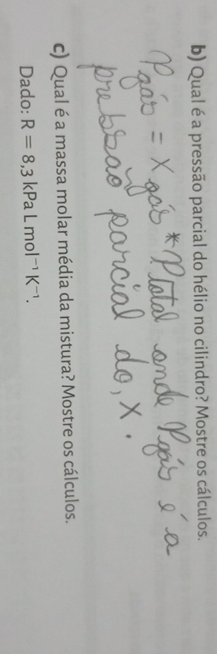 Qual é a pressão parcial do hélio no cilindro? Mostre os cálculos. 
c) Qual é a massa molar média da mistura? Mostre os cálculos. 
Dado: R=8,3kPaLmol^(-1)K^(-1).