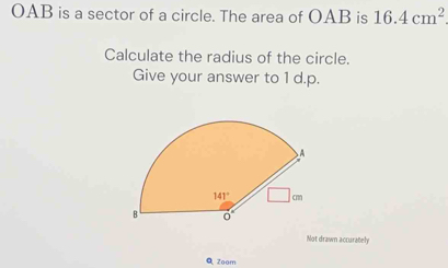 OAB is a sector of a circle. The area of OAB is 16.4cm^2
Calculate the radius of the circle.
Give your answer to 1 d.p.
Not drawn accurately
Q Zoom