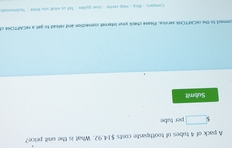 A pack of 4 tubes of toothpaste costs $14.92. What is the unit price? 
per tube 
Submit 
connect to the reCAPTCHA service. Please check your internet connection and reload to get a reCAPTCHA ch 
Company | Blog | Help center | User guides | Tell us what you think | Testimonials