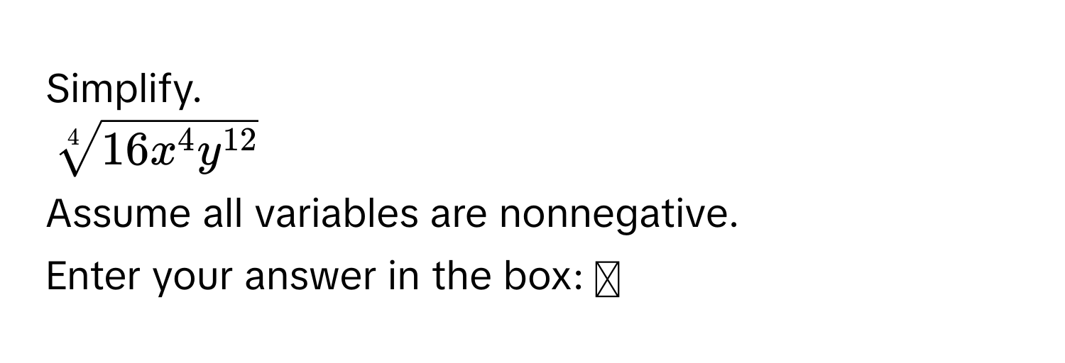 Simplify.
$sqrt[4](16x^(4y^12))$
Assume all variables are nonnegative.
Enter your answer in the box: ≌