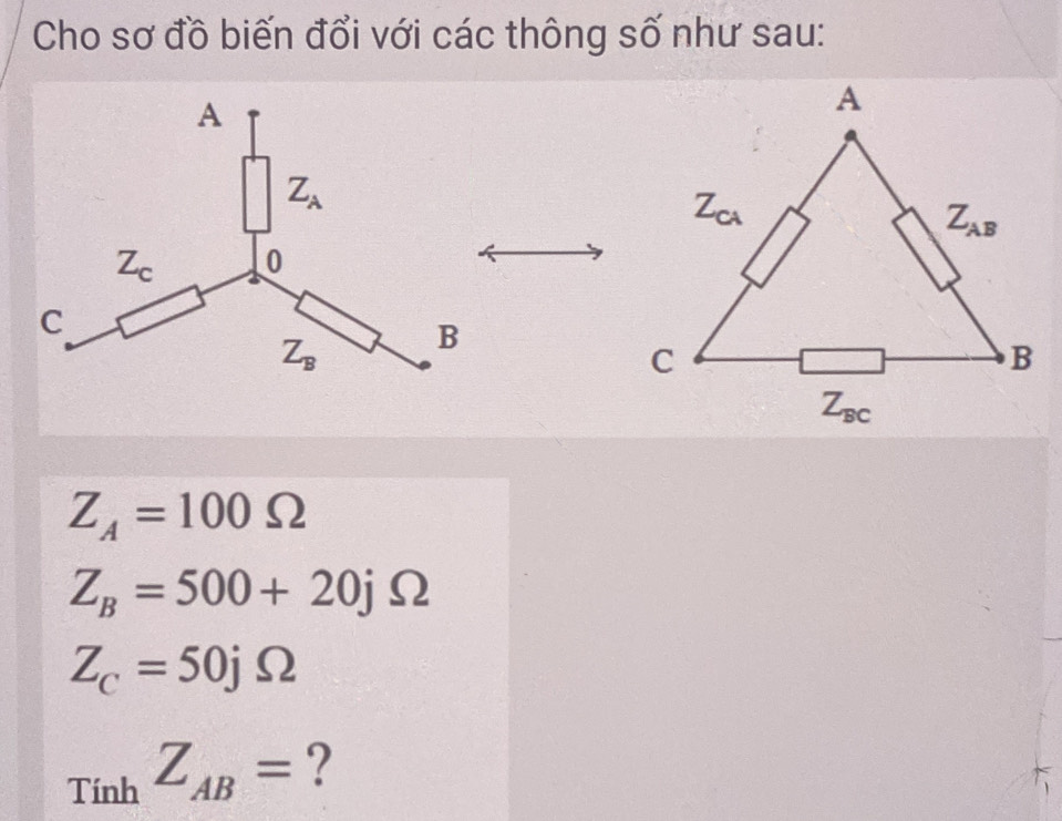 Cho sơ đồ biến đổi với các thông số như sau:
Z_A=100Omega
Z_B=500+20jOmega
Z_C=50jOmega
_TinhZ_AB= ?