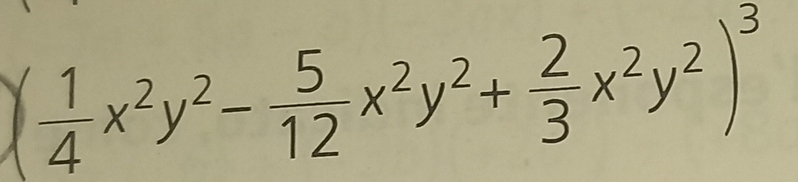 ( 1/4 x^2y^2- 5/12 x^2y^2+ 2/3 x^2y^2)^3