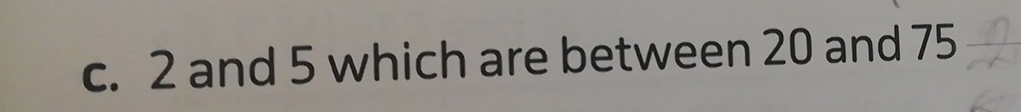 2 and 5 which are between 20 and 75
