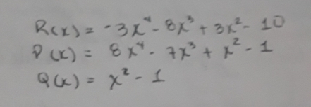 R(x)=-3x^4-8x^3+3x^2-10
P(x)=8x^4-7x^3+x^2-1
Q(x)=x^2-1