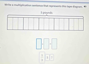 Write a multiplication sentence that represents this tape diagram.
□ .□ =□
 1/3  5 ?