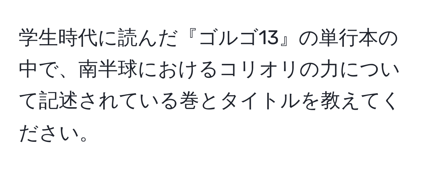 学生時代に読んだ『ゴルゴ13』の単行本の中で、南半球におけるコリオリの力について記述されている巻とタイトルを教えてください。