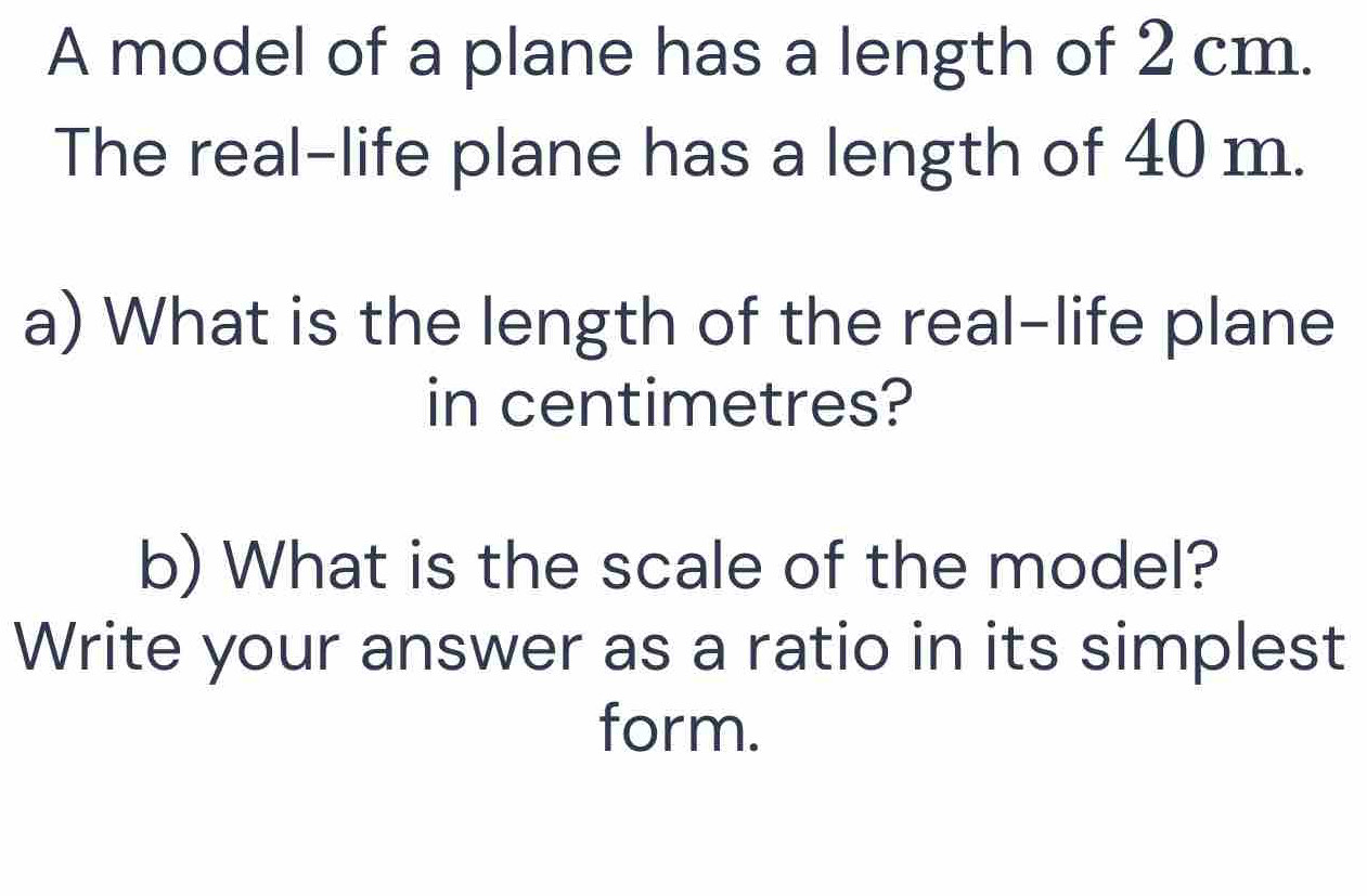 Solved: A model of a plane has a length of 2 cm. The real-life plane ...